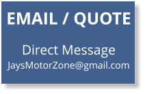 EMAIL / QUOTE   Direct Message JaysMotorZone@gmail.com