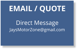 EMAIL / QUOTE   Direct Message JaysMotorZone@gmail.com